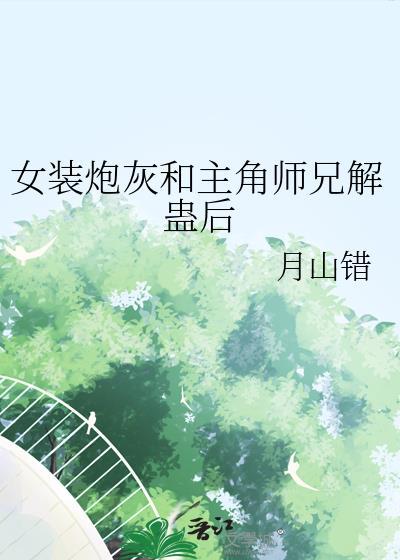 女装炮灰和主角师兄解蛊后月山错