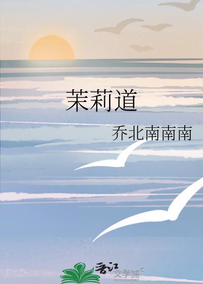 茉莉道乔北南南南TXT