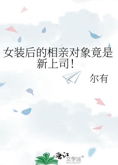 女装后的相亲对象竟是新上司by