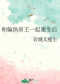 和偏执帝王一起重生后 岩城太瘦生