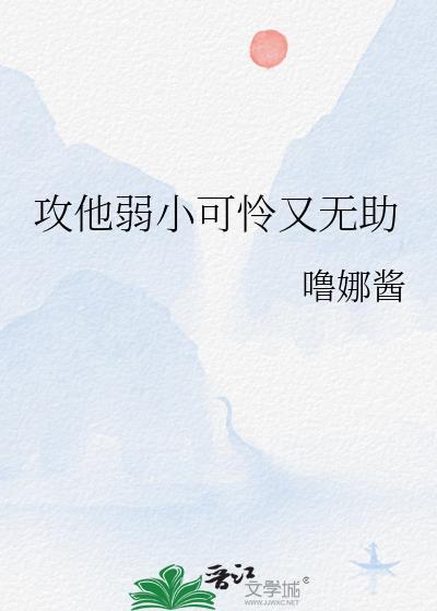 攻他弱小可怜又无助免费阅读