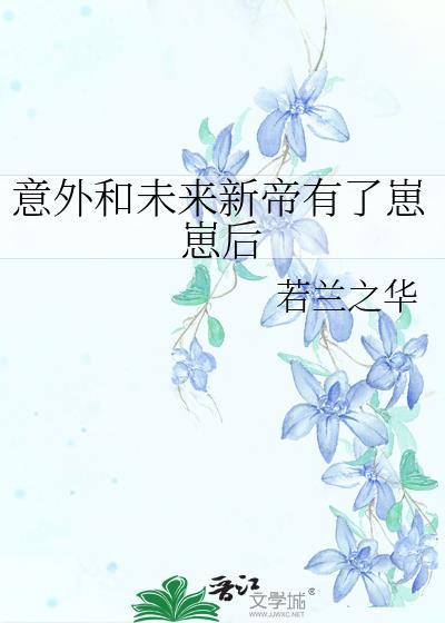 意外和未来新帝有了崽崽后21章