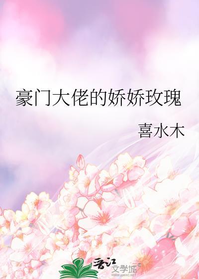 豪门大佬的娇娇玫瑰免费阅读无弹窗