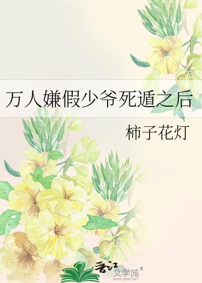 万人嫌假少爷死遁之后作者柿子花灯