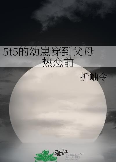 5t5的幼崽穿到父母热恋前阅读