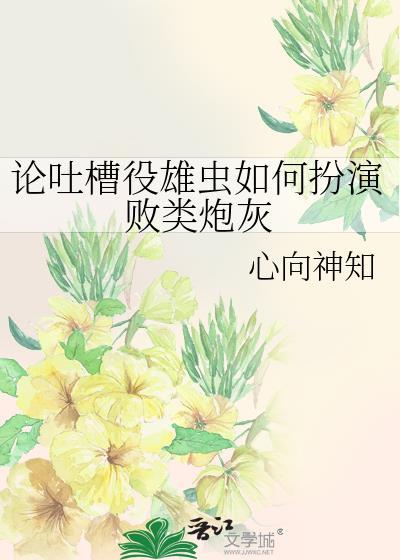 论吐槽役雄虫如何扮演败类炮灰免费阅读