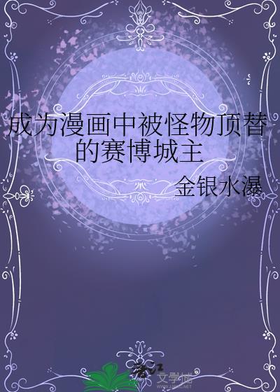 成为漫画中被怪物顶替的赛博城主免费