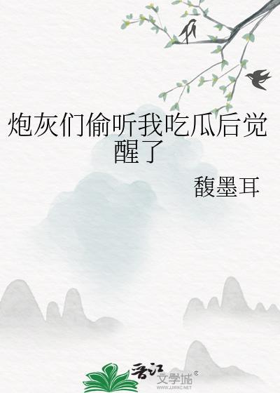 炮灰们偷听我吃瓜后觉醒了 馥墨耳