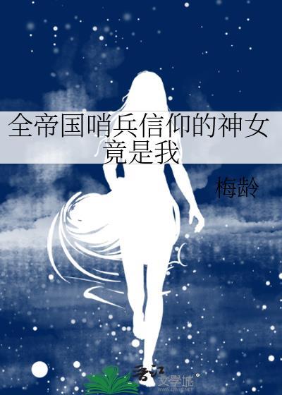 全帝国哨兵信仰的神女竟是我 春泽芜