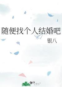 随便找个人结婚吧银八笔趣阁