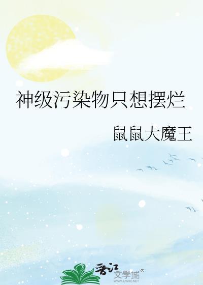 神级污染物只想摆烂全文免费阅读