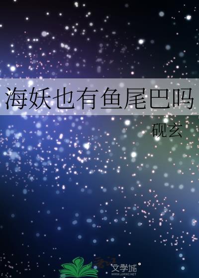 海妖也有鱼尾巴吗免费阅读第20章