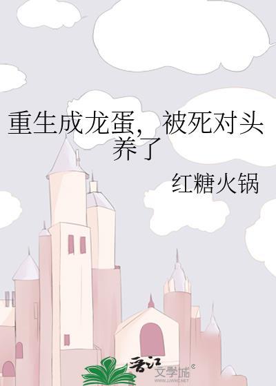 重生成龙蛋被死对头养了