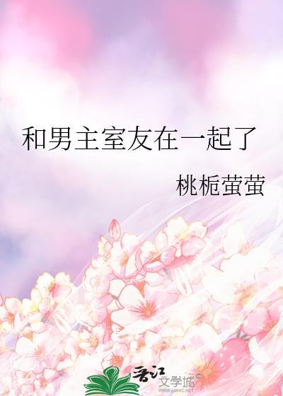 和男主室友在一起了桃栀萤萤