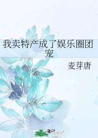 我卖特产成了娱乐圈团宠 麦芽唐