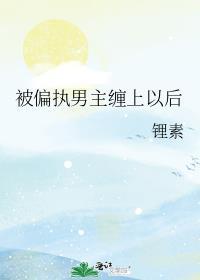 被偏执男主缠上以后我怂了