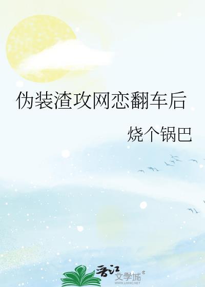 伪装渣攻网恋翻车后在线阅读