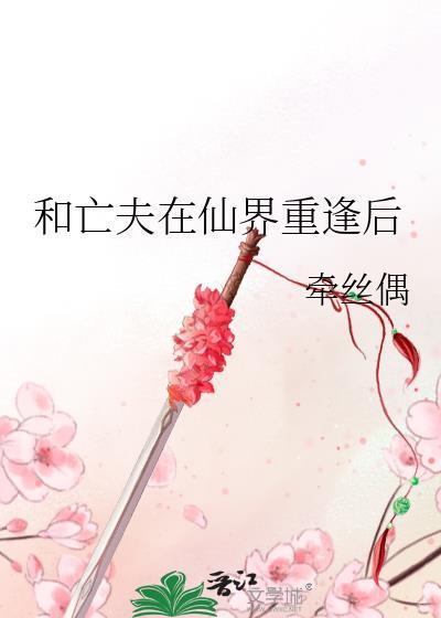 和亡夫在仙界重逢后免费