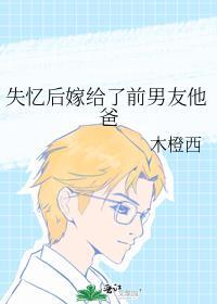 失忆后嫁给了前男友他爸TXT
