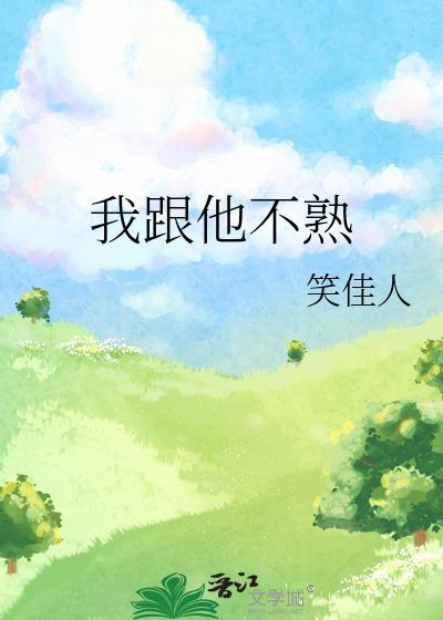 我跟他不熟笑佳人笔趣阁