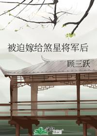 被迫嫁给煞星将军后by顾三跃未删减