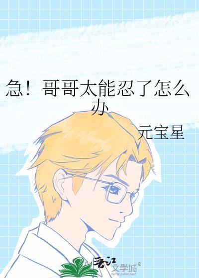 急!哥哥太能忍了怎么办?又名