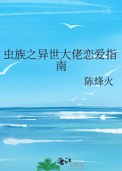 虫族之异世大佬恋爱指南晋江