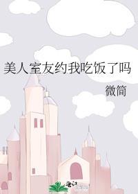 美人室友约我吃饭了吗微简免费阅读