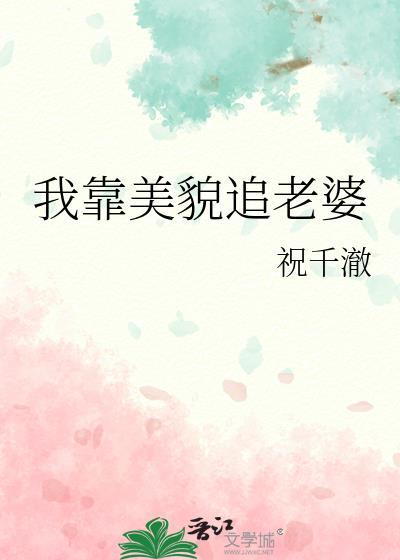 我靠美貌追老婆祝千澈笔趣阁