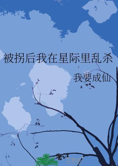 被拐后我在星际里乱杀全文免费