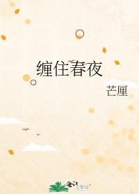 缠住春夜芒厘全文在线阅读