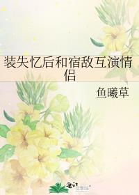 装失忆后和宿敌互演情侣简介