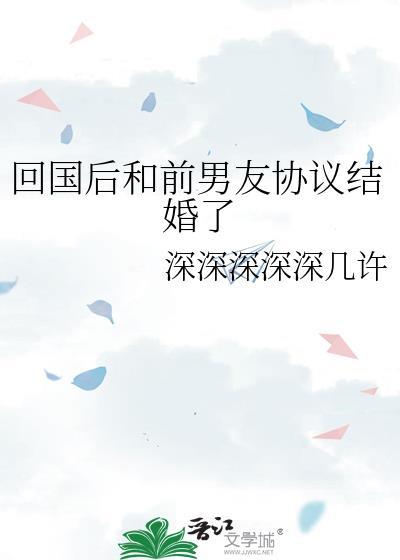 回国后和前男友协议结婚了全文免费阅读