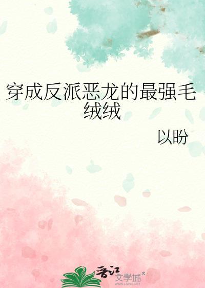 穿成反派恶龙的最强毛绒绒晋江