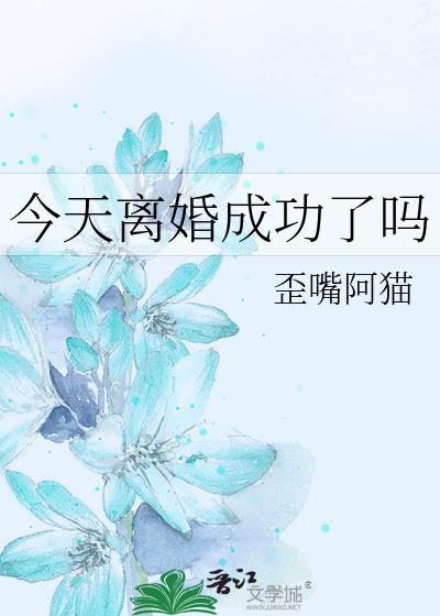 今天离婚成功了吗歪嘴阿猫免费