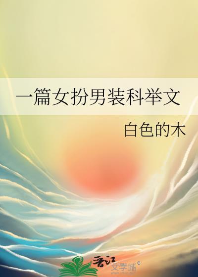 一篇女扮男装科举文免费阅读白色的木