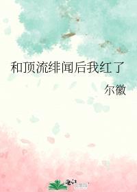 和顶流绯闻后我红了尔徽