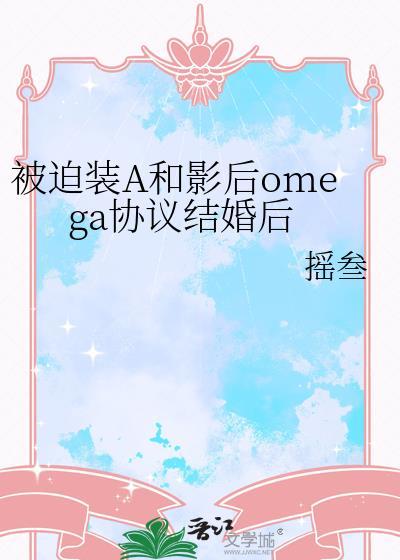 被迫装A和影后omega协议结婚后名字