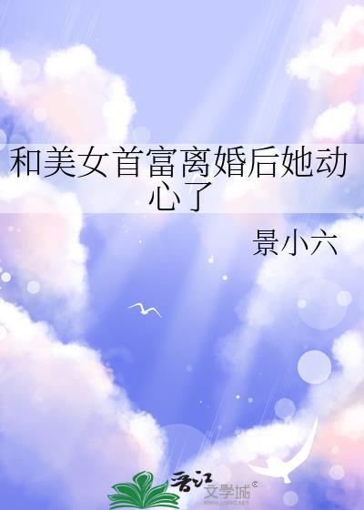 和美女首富离婚后她动心了分节