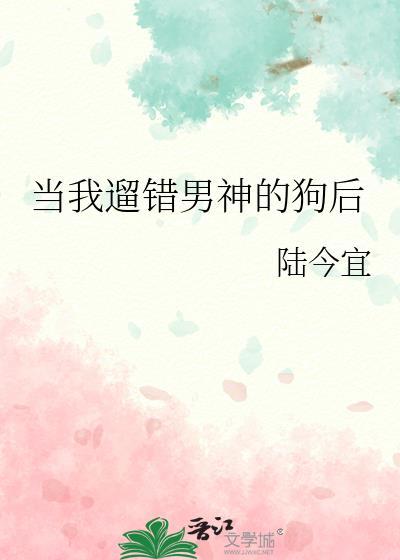 当我遛错男神的狗后笔趣阁