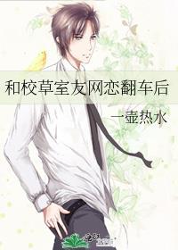 和校草室友网恋翻车后 一壶热水 百度