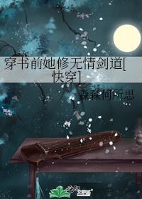 穿书前她修无情剑道快穿免费阅读