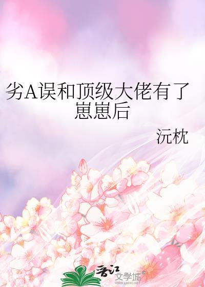 劣A误和顶级大佬有了崽崽后笔趣阁