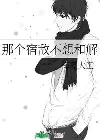 那个宿敌不想和解全文免费阅读