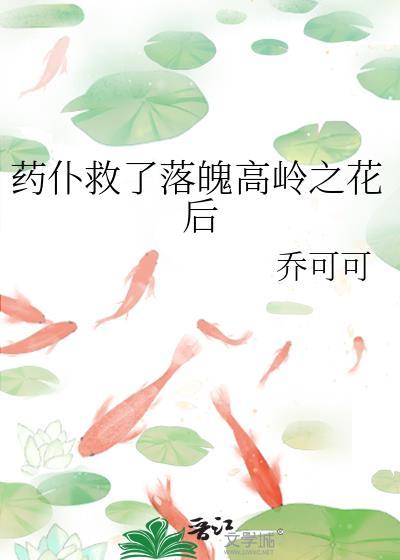 药仆救了落魄高岭之花后 作者乔可可