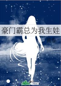 豪门霸总为我生娃免费阅读
