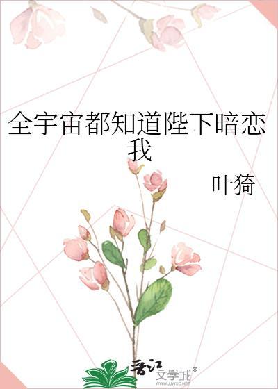 全宇宙都知道陛下暗恋我最新章节更新时间