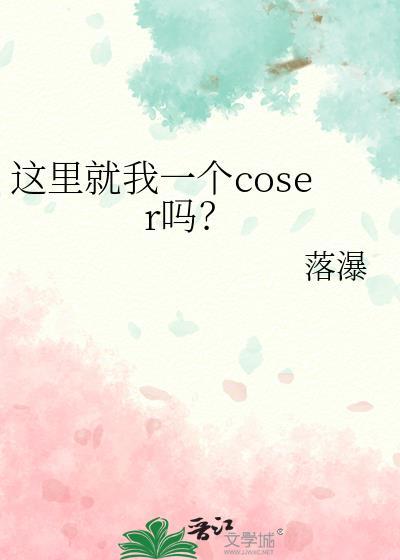 这里就我一个coser吗免费阅读