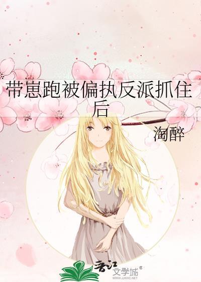 我带着偏执反派的儿子跑了免费阅读