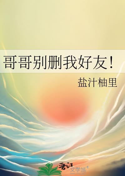 哥哥别删我好友by笔趣阁免费阅读